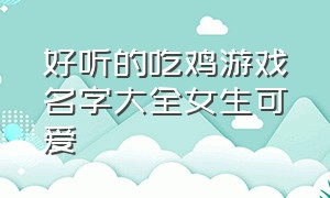 好听的吃鸡游戏名字大全女生可爱