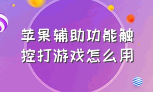 苹果辅助功能触控打游戏怎么用