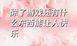 除了游戏还有什么东西能让人快乐