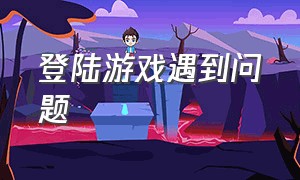 登陆游戏遇到问题