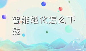 智能姬化怎么下载（智能姬化详细教程）