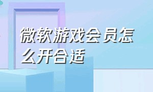 微软游戏会员怎么开合适（微软游戏库会员多少钱一个月）