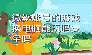 微软账号的游戏换电脑能玩吗安全吗