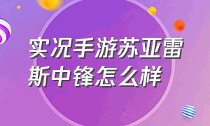 实况手游苏亚雷斯中锋怎么样（实况手游苏亚雷斯好用吗）