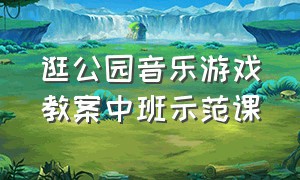 逛公园音乐游戏教案中班示范课