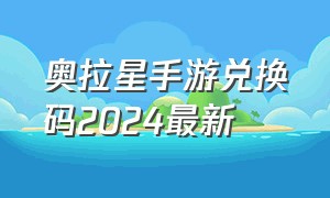 奥拉星手游兑换码2024最新