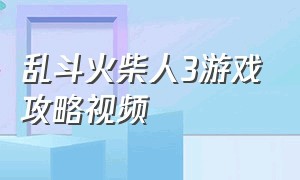 乱斗火柴人3游戏攻略视频