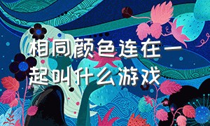 相同颜色连在一起叫什么游戏