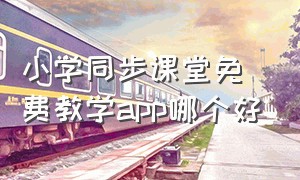 小学同步课堂免费教学app哪个好