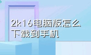 2k16电脑版怎么下载到手机