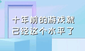 十年前的游戏就已经这个水平了