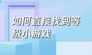 如何直接找到等级小游戏