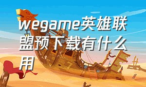 wegame英雄联盟预下载有什么用