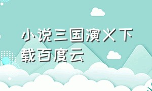 小说三国演义下载百度云（三国演义小说百度云 百度网盘）