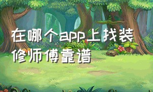 在哪个app上找装修师傅靠谱