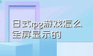 日式rpg游戏怎么全屏显示的