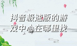 抖音极速版的游戏中心在哪里找