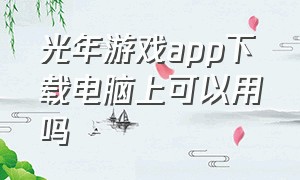 光年游戏app下载电脑上可以用吗