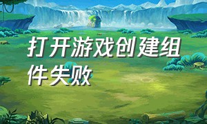 打开游戏创建组件失败（创建音频播放组件失败）