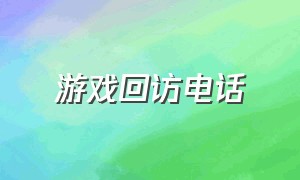 游戏回访电话