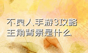 不良人手游3攻略主角背景是什么（不良人3手游主线任务大结局）