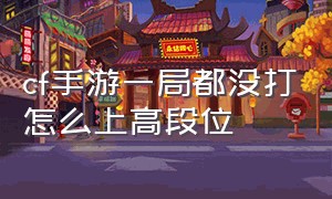 cf手游一局都没打怎么上高段位