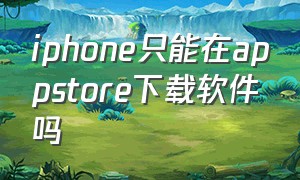 iphone只能在appstore下载软件吗