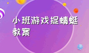 小班游戏捉蜻蜓教案（小班游戏活动教案100个）