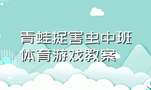 青蛙捉害虫中班体育游戏教案