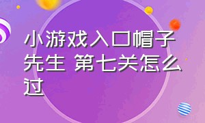 小游戏入口帽子先生 第七关怎么过