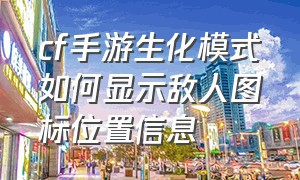 cf手游生化模式如何显示敌人图标位置信息（cf手游生化模式怎么没有射击按键）