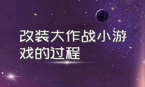 改装大作战小游戏的过程（改装大作战 小游戏入口 无限体力）