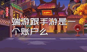 端游跟手游是一个账户么