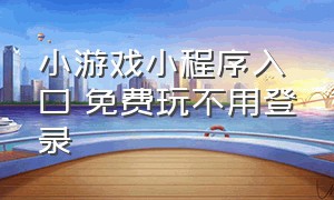 小游戏小程序入口 免费玩不用登录