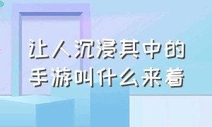 让人沉浸其中的手游叫什么来着（令人沉浸）