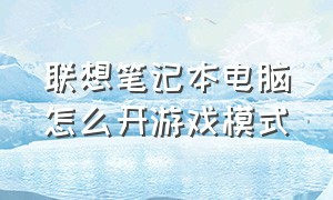 联想笔记本电脑怎么开游戏模式