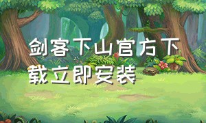 剑客下山官方下载立即安装（剑客下山红包版）