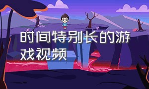 时间特别长的游戏视频