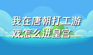 我在唐朝打工游戏怎么进皇宫