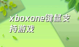 xboxone键鼠支持游戏（xboxones支持键鼠的游戏）