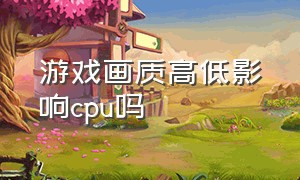 游戏画质高低影响cpu吗