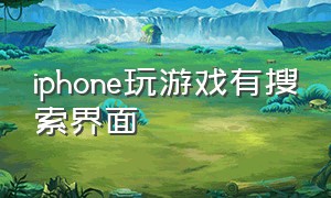 iphone玩游戏有搜索界面（苹果手机打开游戏搜索页怎么还在）