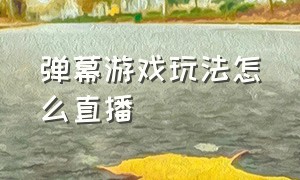 弹幕游戏玩法怎么直播