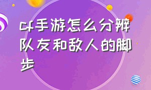 cf手游怎么分辨队友和敌人的脚步