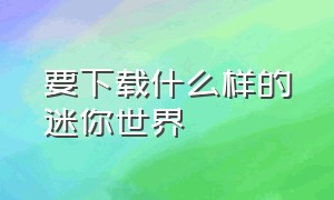 要下载什么样的迷你世界（什么方法能下载迷你世界）