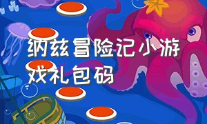 纳兹冒险记小游戏礼包码（纳兹冒险记微信小程序礼包码）