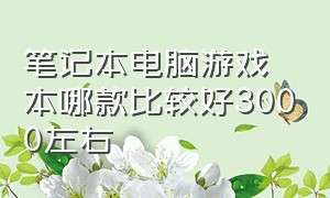 笔记本电脑游戏本哪款比较好3000左右