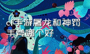 cf手游屠龙和神罚手斧哪个好