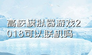 高校模拟器游戏2018可以联机吗