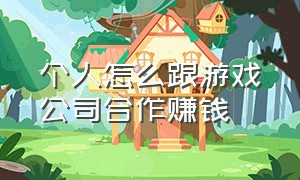 个人怎么跟游戏公司合作赚钱